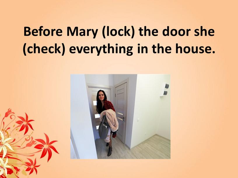 Before Mary (lock) the door she (check) everything in the house