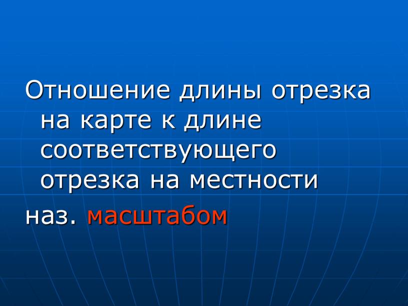 Отношение длины отрезка на карте к длине соответствующего отрезка на местности наз