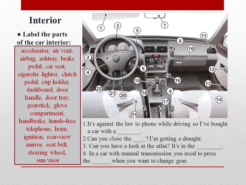 Interior ● Label the parts of the car interior: accelerator, air vent, airbag, ashtray, brake pedal, car seat, cigarette lighter, clutch pedal, cup holder, dashboard,…