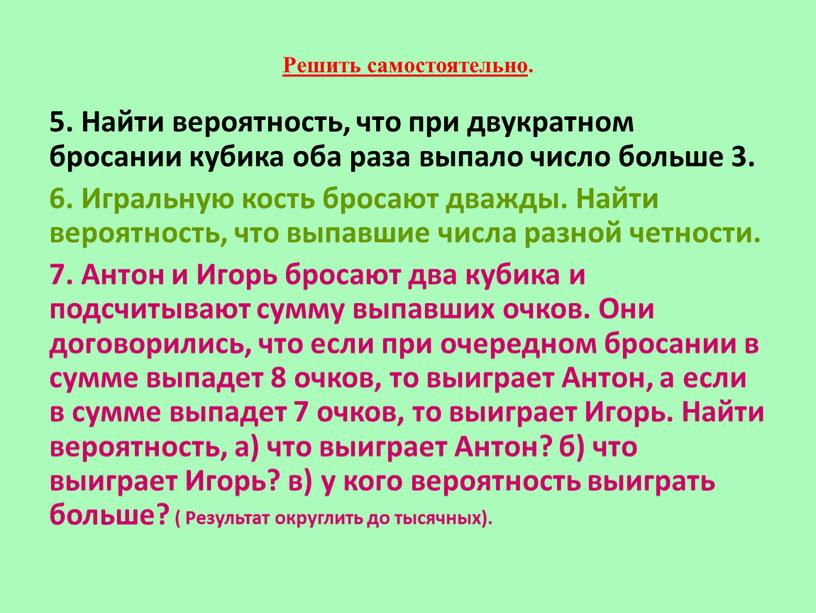 Решить самостоятельно . 5. Найти вероятность, что при двукратном бросании кубика оба раза выпало число больше 3