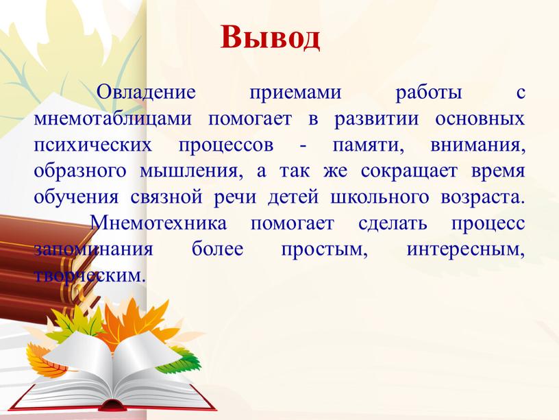 Вывод Овладение приемами работы с мнемотаблицами помогает в развитии основных психических процессов - памяти, внимания, образного мышления, а так же сокращает время обучения связной речи…