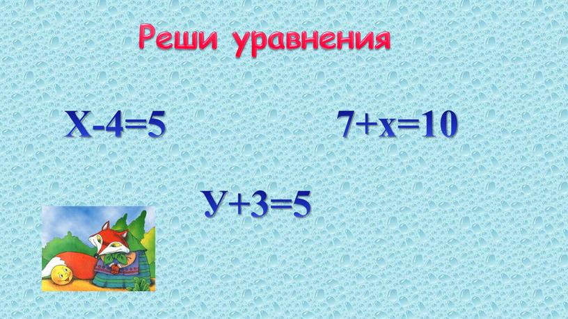 Реши уравнения Х-4=5 У+3=5 7+х=10