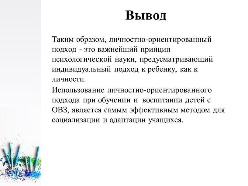 Вывод Таким образом, личностно-ориентированный подход - это важнейший принцип психологической науки, предусматривающий индивидуальный подход к ребенку, как к личности