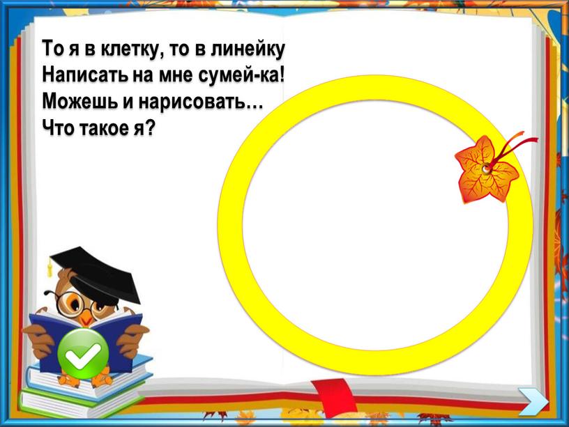 То я в клетку, то в линейку Написать на мне сумей-ка!