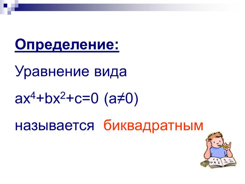 Определение: Уравнение вида ах4+bх2+с=0 (а≠0) называется биквадратным