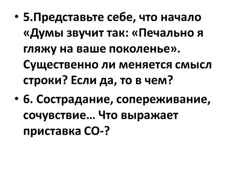 Представьте себе, что начало «Думы звучит так: «Печально я гляжу на ваше поколенье»