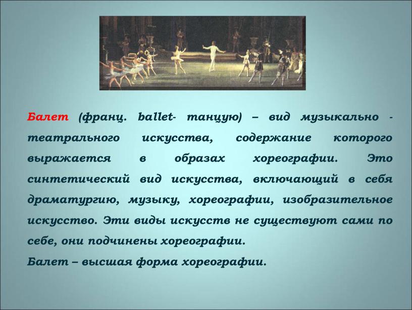 Балет (франц. ballet- танцую) – вид музыкально - театрального искусства, содержание которого выражается в образах хореографии