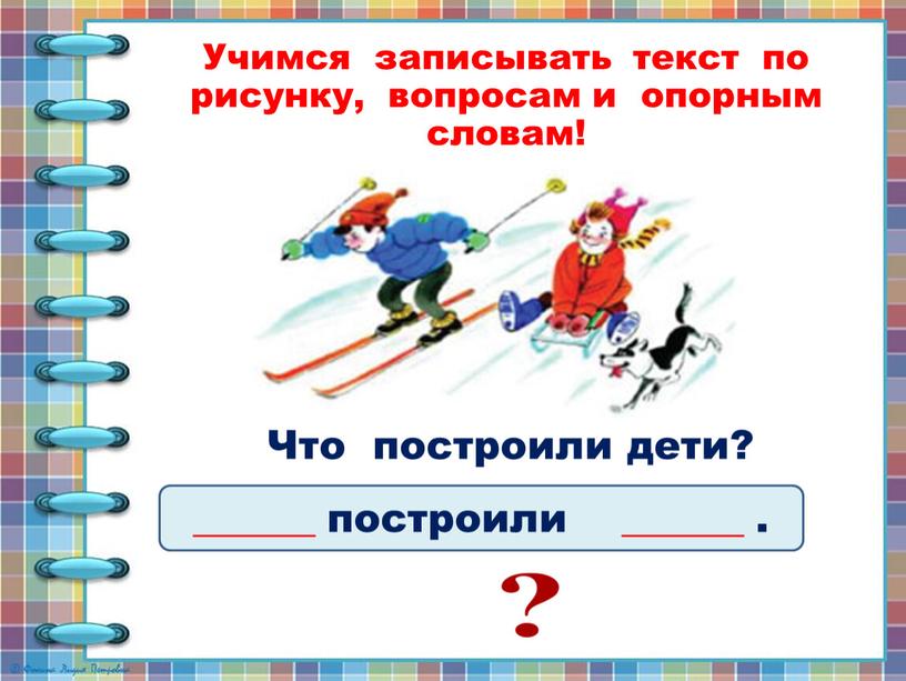 Учимся записывать текст по рисунку, вопросам и опорным словам! ______ построили ______