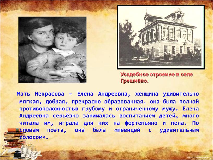 Мать Некрасова – Елена Андреевна, женщина удивительно мягкая, добрая, прекрасно образованная, она была полной противоположностью грубому и ограниченному мужу