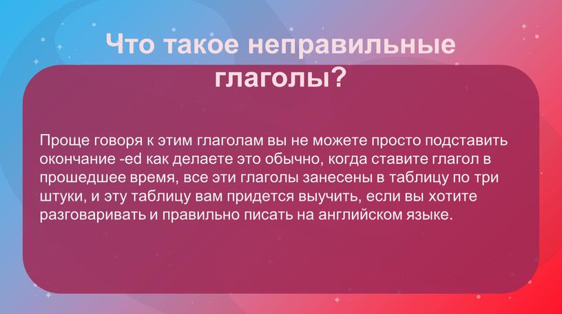 Проще говоря к этим глаголам вы не можете просто подставить окончание -ed как делаете это обычно, когда ставите глагол в прошедшее время, все эти глаголы…