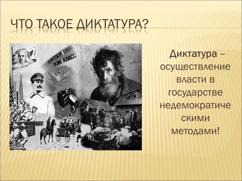 Что такое диктатура? Диктатура – осуществление власти в государстве недемократическими методами!