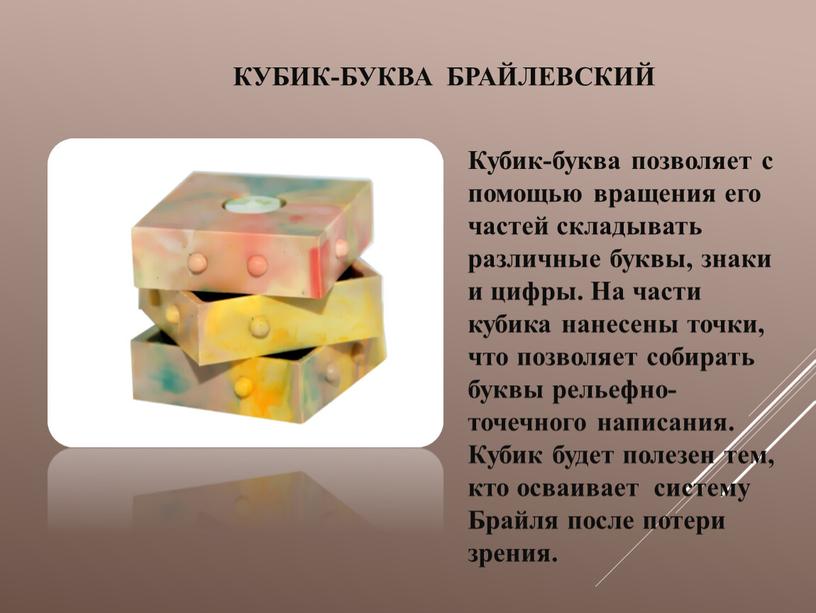 Кубик-буква брайлевский Кубик-буква позволяет с помощью вращения его частей складывать различные буквы, знаки и цифры
