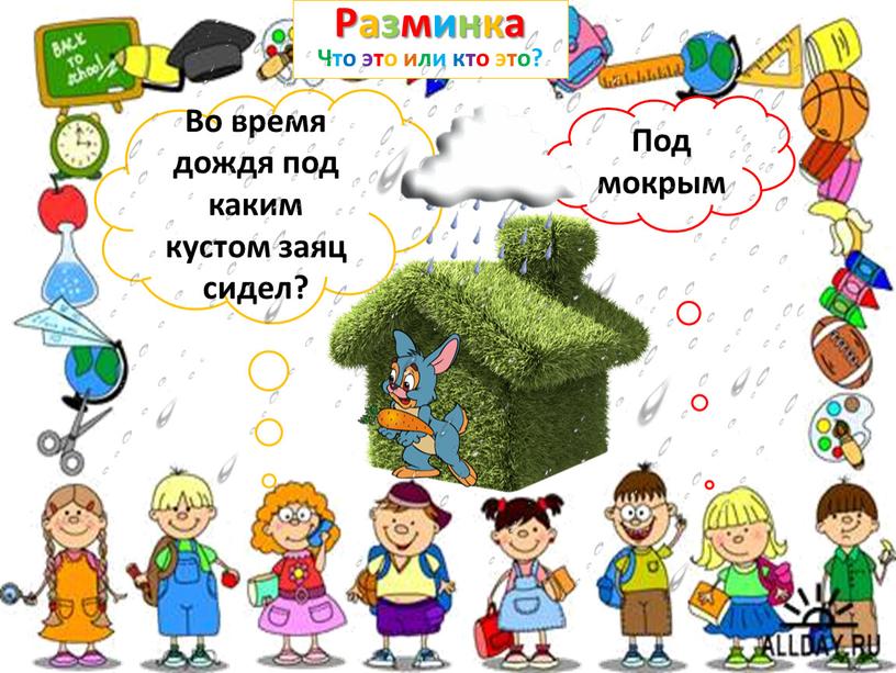 Разминка Что это или кто это? Во время дождя под каким кустом заяц сидел?