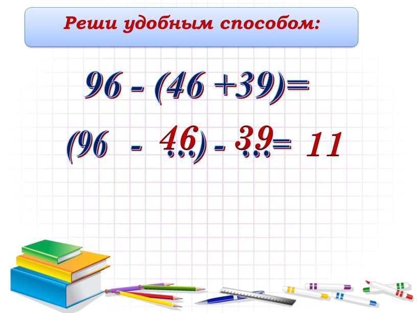 Реши удобным способом: 96 - (46 +39)= 46 (96 - …) - …= 39 11