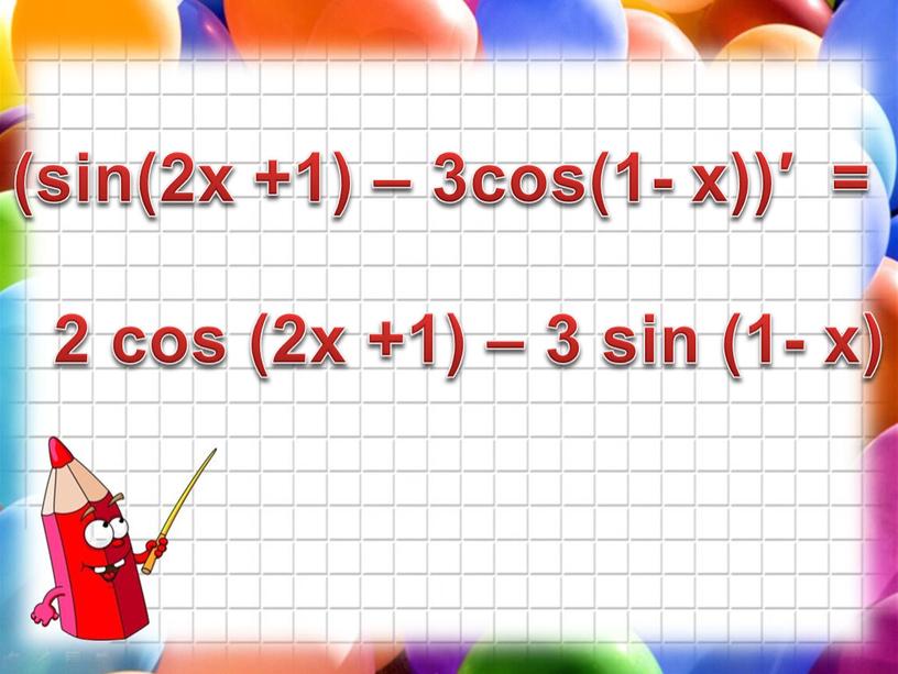 (sin(2x +1) – 3cos(1- x))′ = 2 cos (2x +1) – 3 sin (1- x)