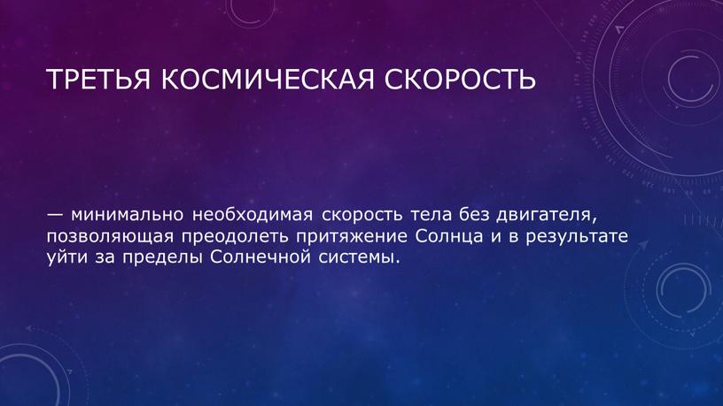 Третья космическая скорость — минимально необходимая скорость тела без двигателя, позволяющая преодолеть притяжение