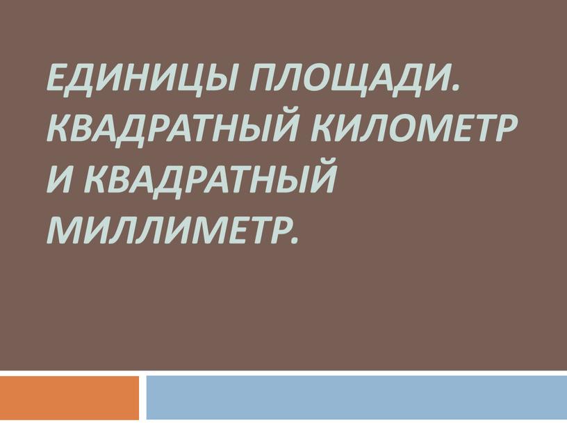 Единицы площади. Квадратный километр и квадратный миллиметр