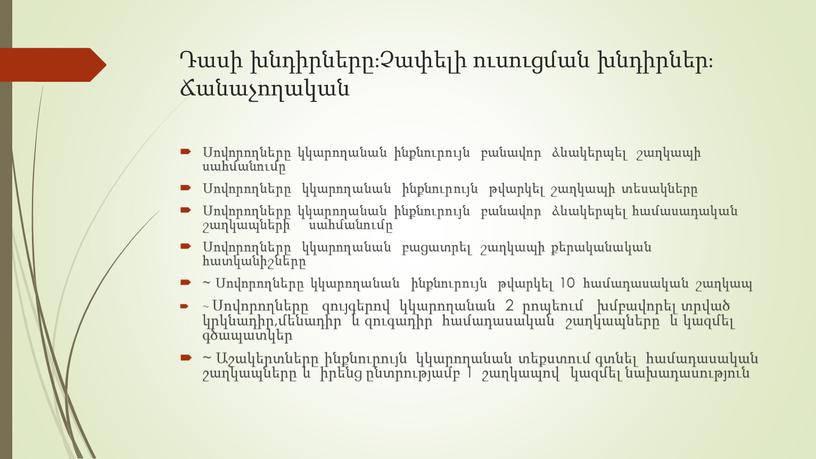 Դասի խնդիրները։Չափելի ուսուցման խնդիրներ։ Ճանաչողական Սովորողները կկարողանան ինքնուրույն բանավոր ձևակերպել շաղկապի սահմանումը Սովորողները կկարողանան ինքնուրույն թվարկել շաղկապի տեսակները Սովորողները կկարողանան ինքնուրույն բանավոր ձևակերպել համասադական շաղկապների…