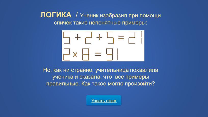 Узнать ответ ЛОГИКА / Ученик изобразил при помощи спичек такие непонятные примеры: