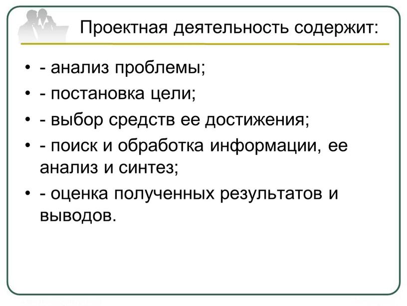 Проектная деятельность содержит: - анализ проблемы; - постановка цели; - выбор средств ее достижения; - поиск и обработка информации, ее анализ и синтез; - оценка…