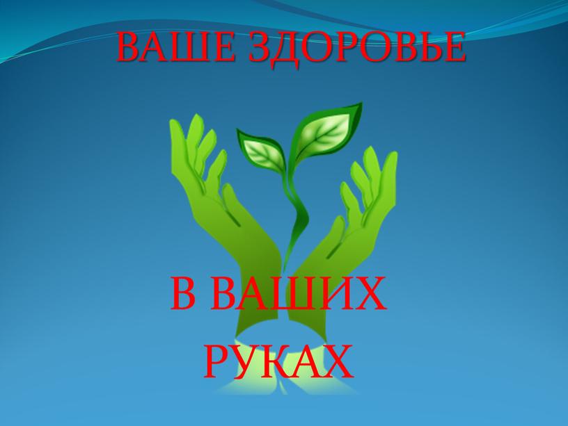 В ВАШИХ РУКАХ ВАШЕ ЗДОРОВЬЕ