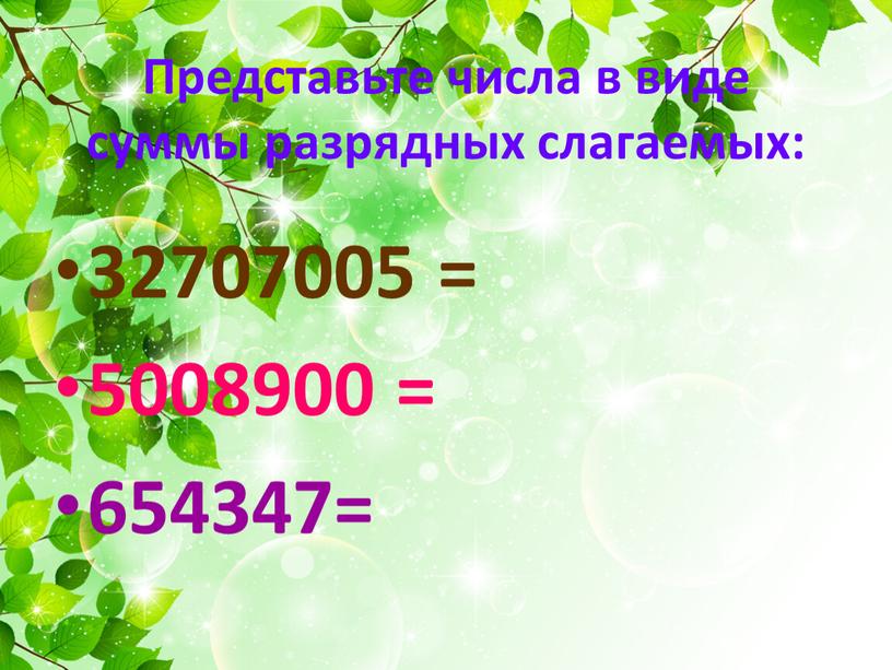 Представьте числа в виде суммы разрядных слагаемых: 32707005 = 5008900 = 654347=