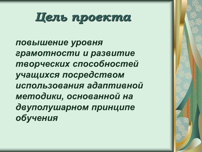 Цель проекта повышение уровня грамотности и развитие творческих способностей учащихся посредством использования адаптивной методики, основанной на двуполушарном принципе обучения