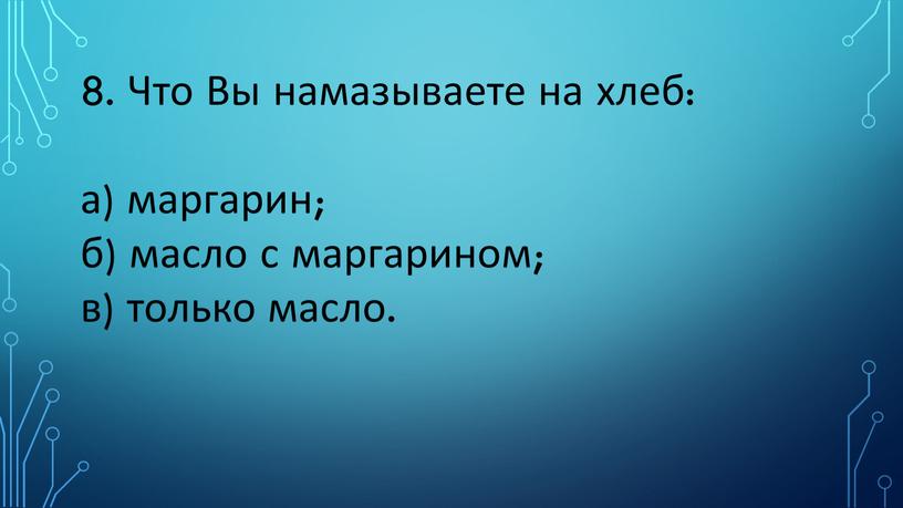 Что Вы намазываете на хлеб: а) маргарин; б) масло с маргарином; в) только масло