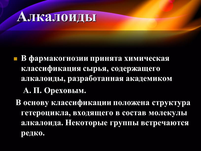 В фармакогнозии принята химическая классификация сырья, содержащего алкалоиды, разработанная академиком