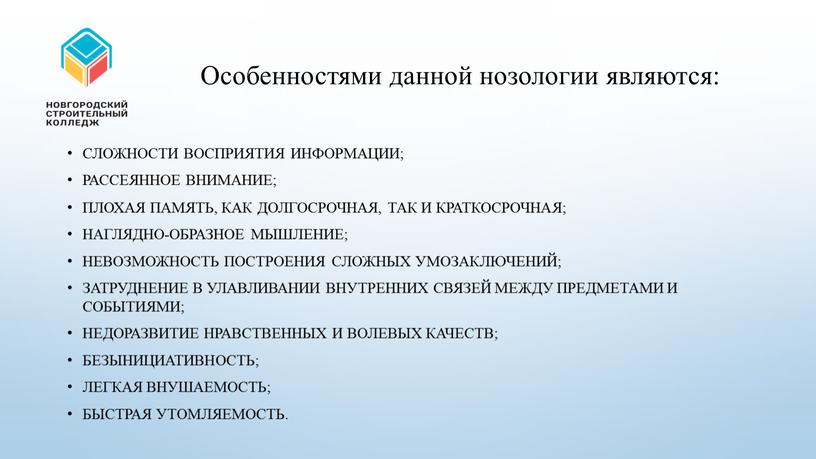 Особенностями данной нозологии являются: сложности восприятия информации; рассеянное внимание; плохая память, как долгосрочная, так и краткосрочная; наглядно-образное мышление; невозможность построения сложных умозаключений; затруднение в улавливании…