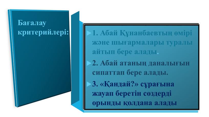 Бағалау критерийлері: Абай Құнанбаевтың өмірі және шығармалары туралы айтып бере алады