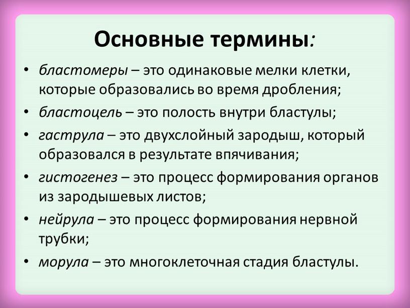 Основные термины : бластомеры – это одинаковые мелки клетки, которые образовались во время дробления; бластоцель – это полость внутри бластулы; гаструла – это двухслойный зародыш,…