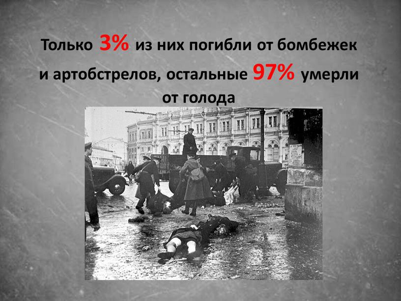 Только 3% из них погибли от бомбежек и артобстрелов, остальные 97% умерли от голода