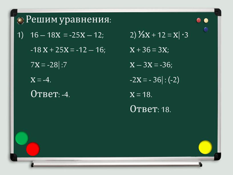 Решим уравнения: 16 – 18х = -25х – 12; -18 х + 25х = -12 – 16; 7х = -28| :7 х = -4