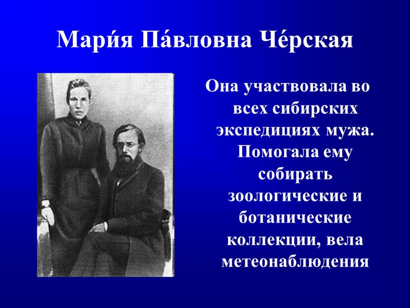 Мари́я Па́вловна Че́рская Она участвовала во всех сибирских экспедициях мужа