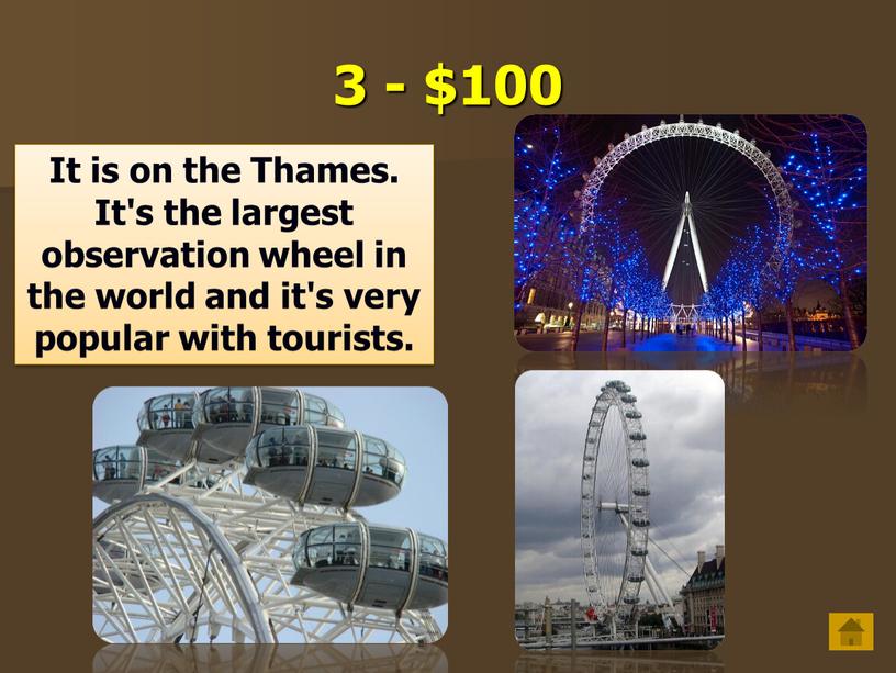 It is on the Thames. It's the largest observation wheel in the world and it's very popular with tourists