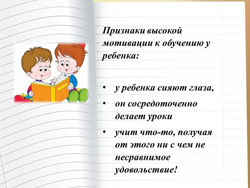 Признаки высокой мотивации к обучению у ребенка: у ребенка сияют глаза, он сосредоточенно делает уроки учит что-то, получая от этого ни с чем не несравнимое…