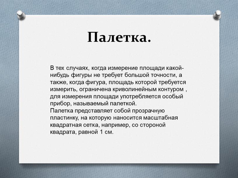 Палетка. В тех случаях, когда измерение площади какой-нибудь фигуры не требует большой точности, а также, когда фигура, площадь которой требуется измерить, ограничена криволинейным контуром ,…