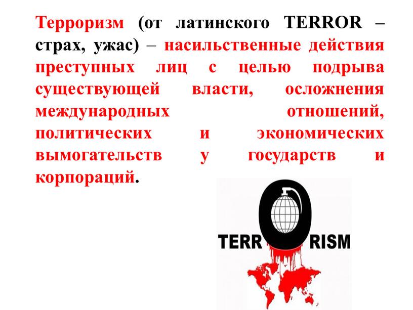 Терроризм (от латинского TERROR – страх, ужас) – насильственные действия преступных лиц с целью подрыва существующей власти, осложнения международных отношений, политических и экономических вымогательств у…