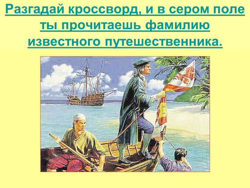 Разгадай кроссворд, и в сером поле ты прочитаешь фамилию известного путешественника