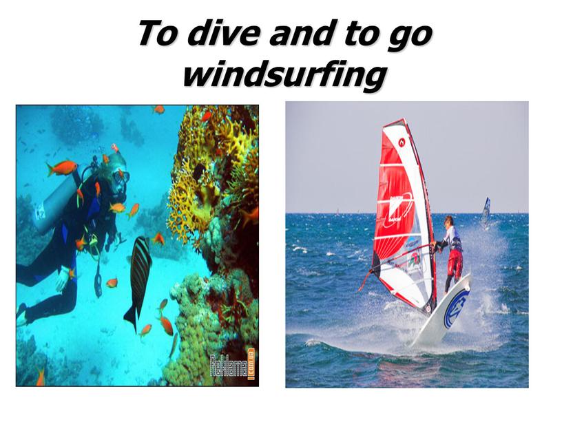 To dive and to go windsurfing