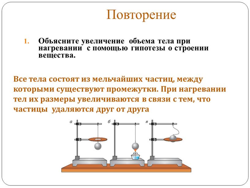 Повторение Объясните увеличение объема тела при нагревании с помощью гипотезы о строении вещества