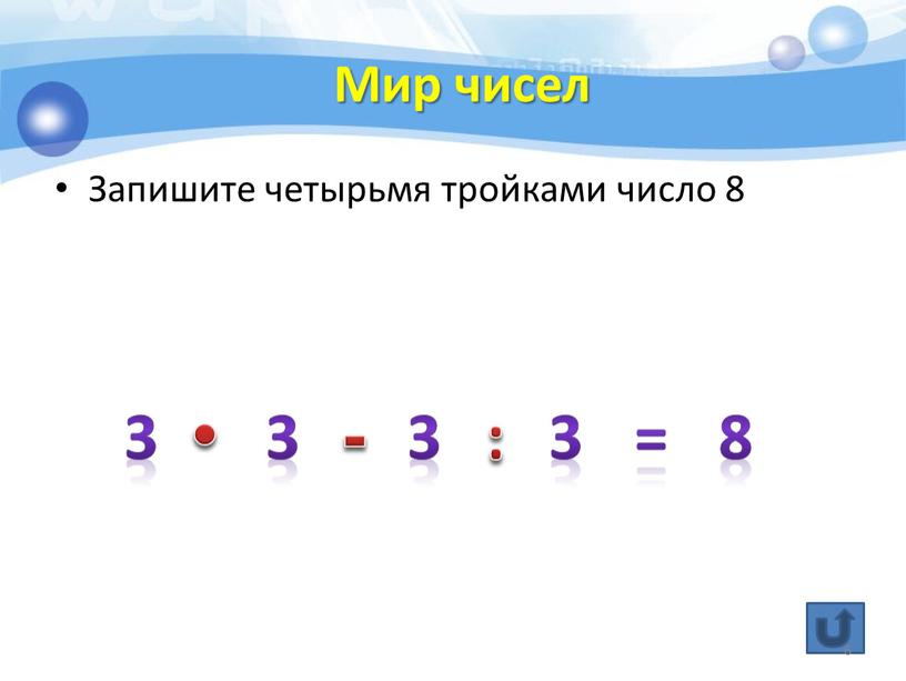 Мир чисел Запишите четырьмя тройками число 8 3 3 3 3 = 8 • - : 6