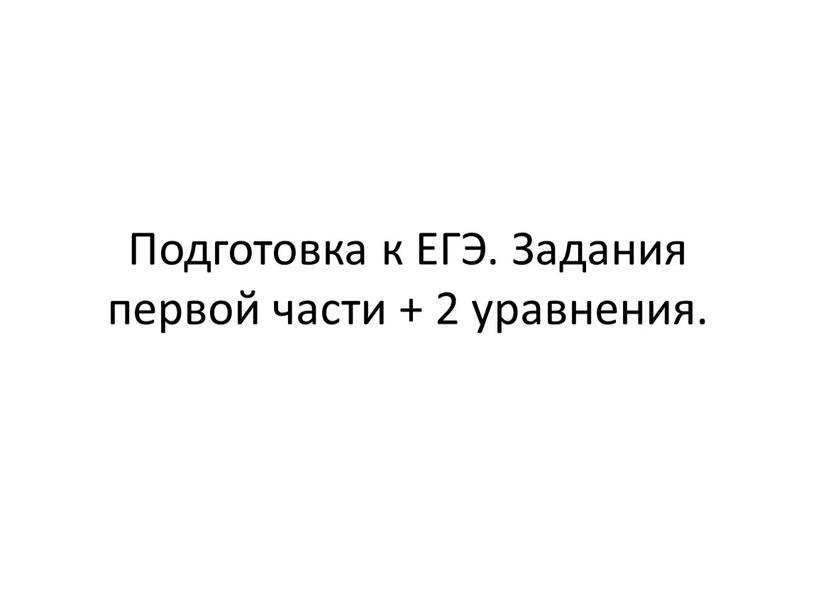 Подготовка к ЕГЭ. Задания первой части + 2 уравнения