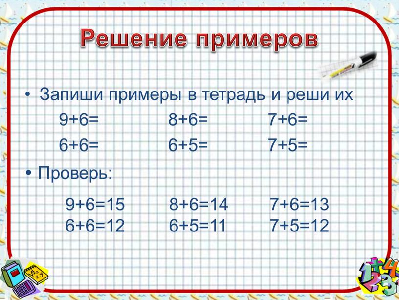 Решение примеров Запиши примеры в тетрадь и реши их 9+6= 8+6= 7+6= 6+6= 6+5= 7+5= 