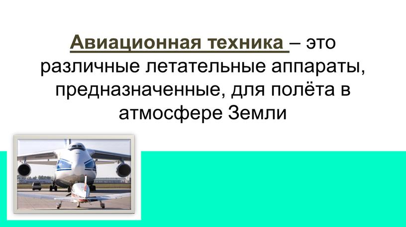 Авиационная техника – это различные летательные аппараты, предназначенные, для полёта в атмосфере