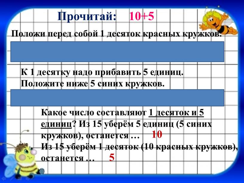 Прочитай: 10+5 Положи перед собой 1 десяток красных кружков