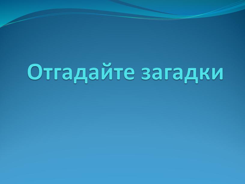 Отгадайте загадки