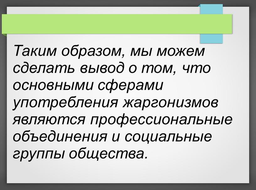 Таким образом, мы можем сделать вывод о том, что основными сферами употребления жаргонизмов являются профессиональные объединения и социальные группы общества