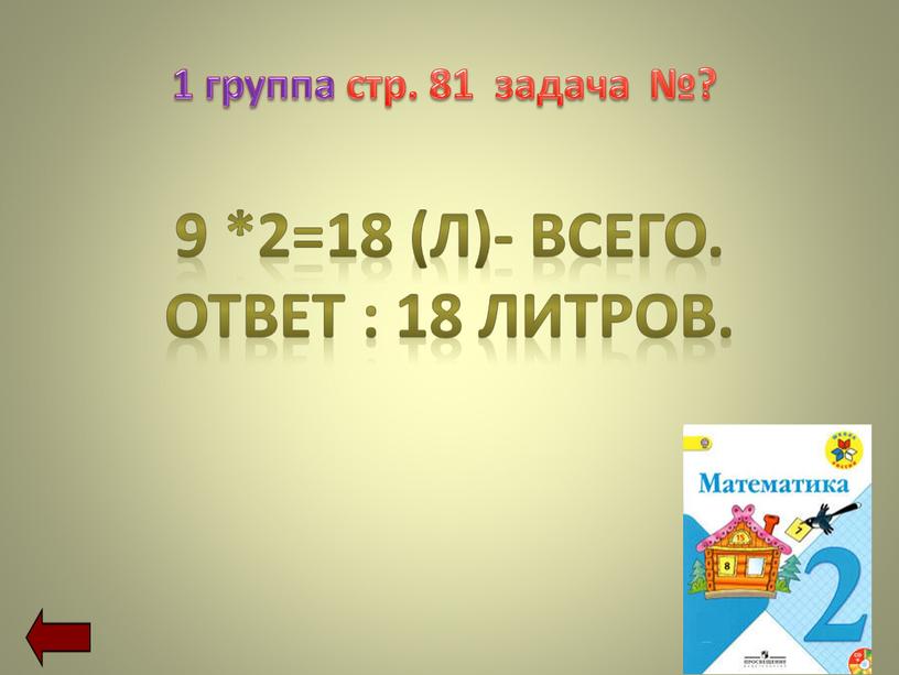 1 группа стр. 81 задача №? 9 *2=18 (Л)- всего. Ответ : 18 литров.